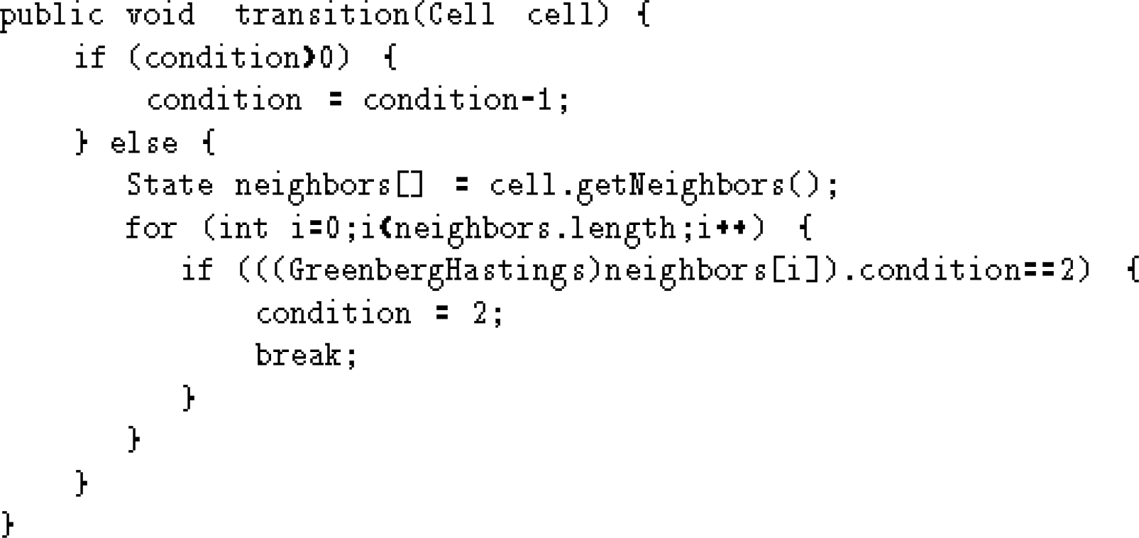 \begin{figure}\begin{verbatim}public void transition(Cell cell) {
if (conditi...
...ndition==2) {
condition = 2;
break;
}
}
}
}\end{verbatim}\end{figure}