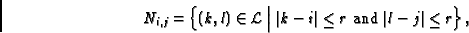 \begin{displaymath}
N_{i,j} = \left\{ (k,l) \in {\cal L}\Bigm\vert \vert k-i\vert \le r \mbox{ and } \vert l-j\vert \le
r\right\},
\end{displaymath}