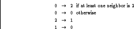 \begin{eqnarray*}
0 & \rightarrow & 2 \mbox{ \ if at least one neighbor is 2}
\\...
...ox{ \ otherwise}
\\
2 & \rightarrow & 1
\\
1 & \rightarrow & 0
\end{eqnarray*}